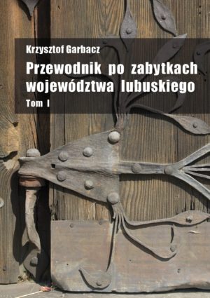 Krzysztof Garbacz „Przewodnik po zabytkach województwa lubuskiego” Tom I