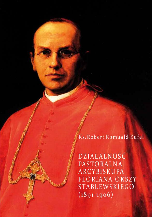 Robert Romuald Kufel "Działalność pastoralna arcybiskupa Floriana Okszy Stablewskiego (1891-1906)"