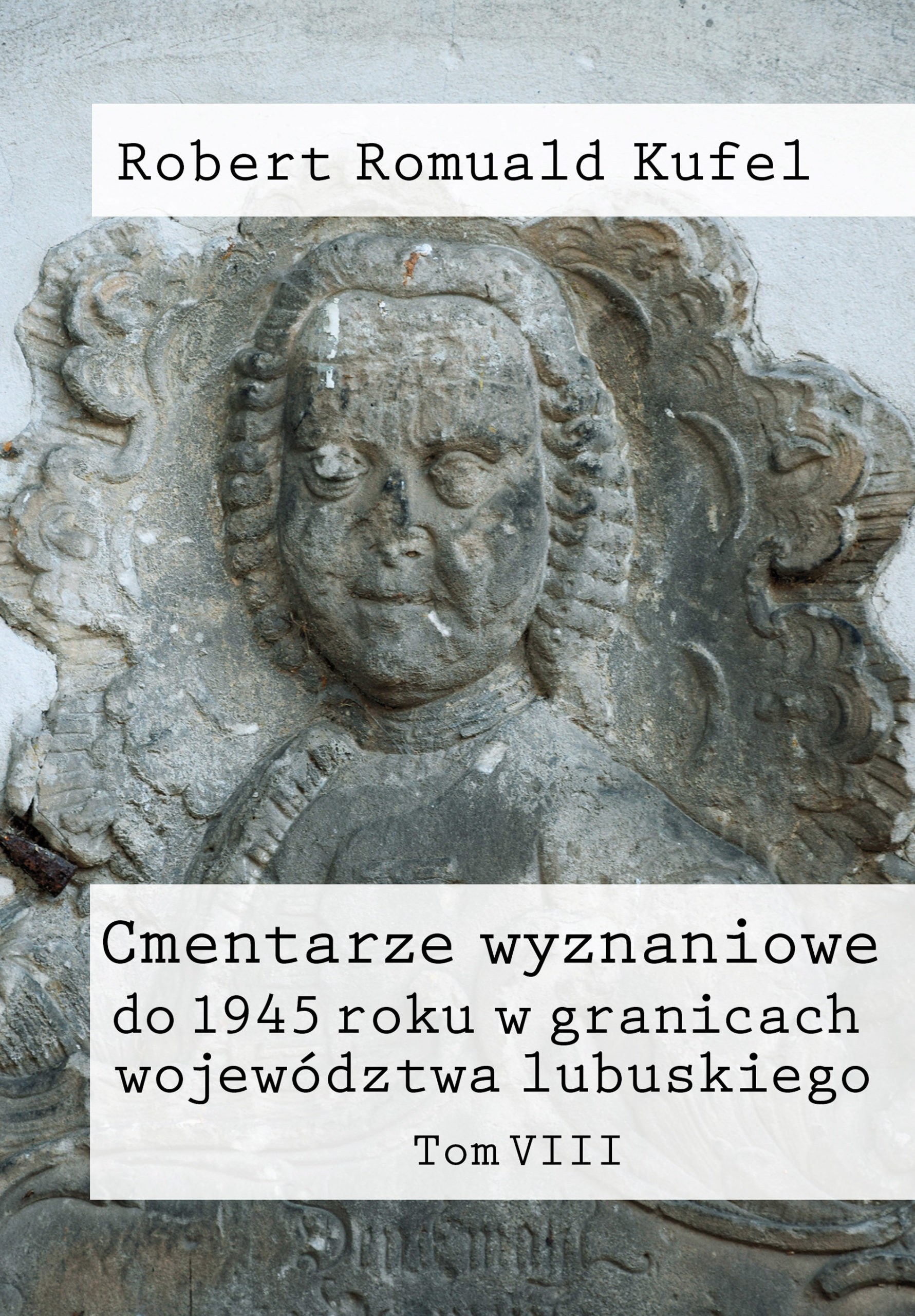 Robert Romuald Kufel „Cmentarze wyznaniowe do 1945 roku w granicach województwa lubuskiego” Tom VIII