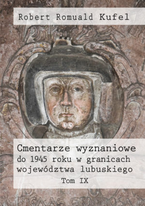 Robert Romuald Kufel „Cmentarze wyznaniowe do 1945 roku w granicach województwa lubuskiego” Tom IX