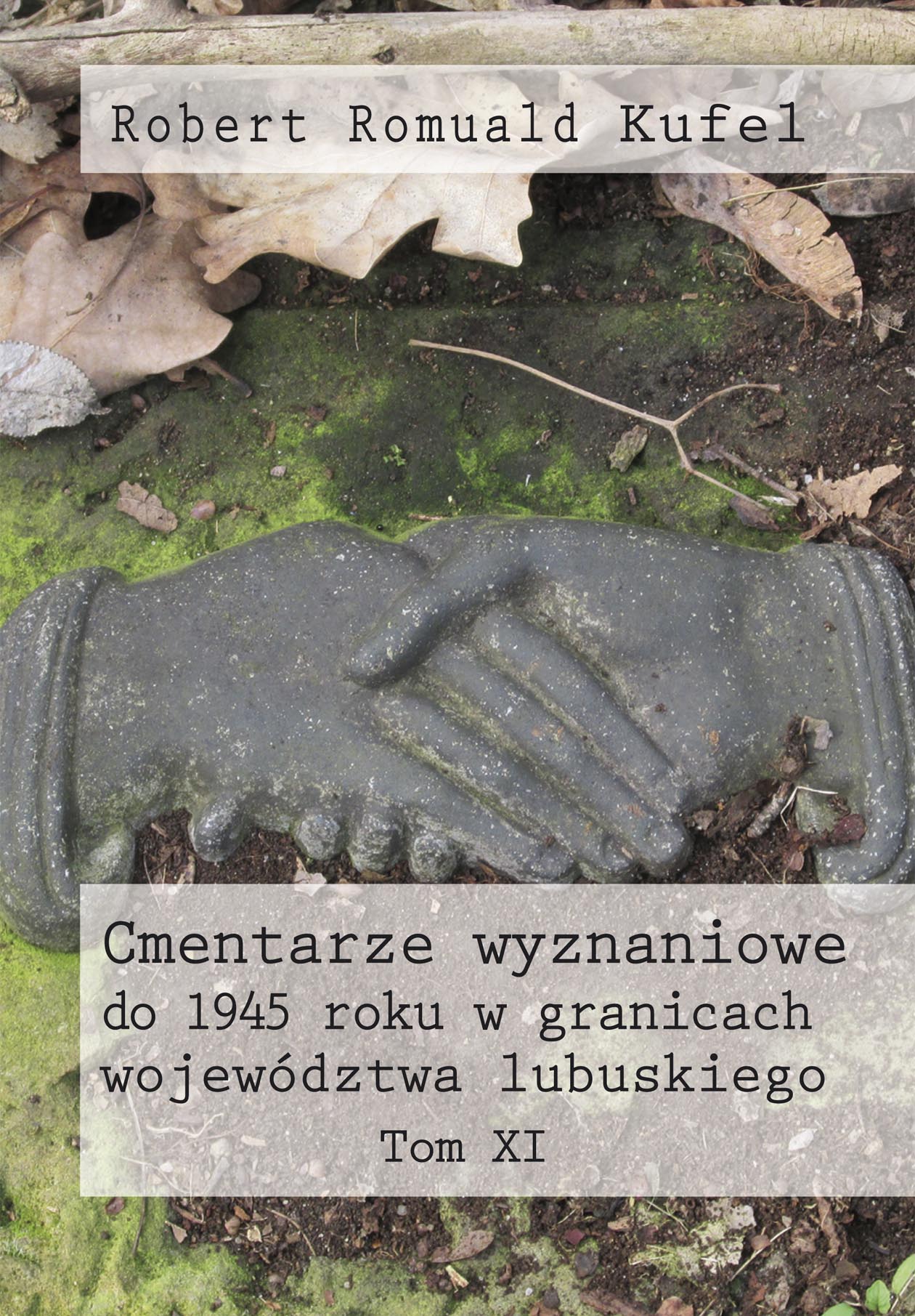 Robert Romuald Kufel "Cmentarze wyznaniowe do 1945 roku w granicach województwa lubuskiego" Tom XI