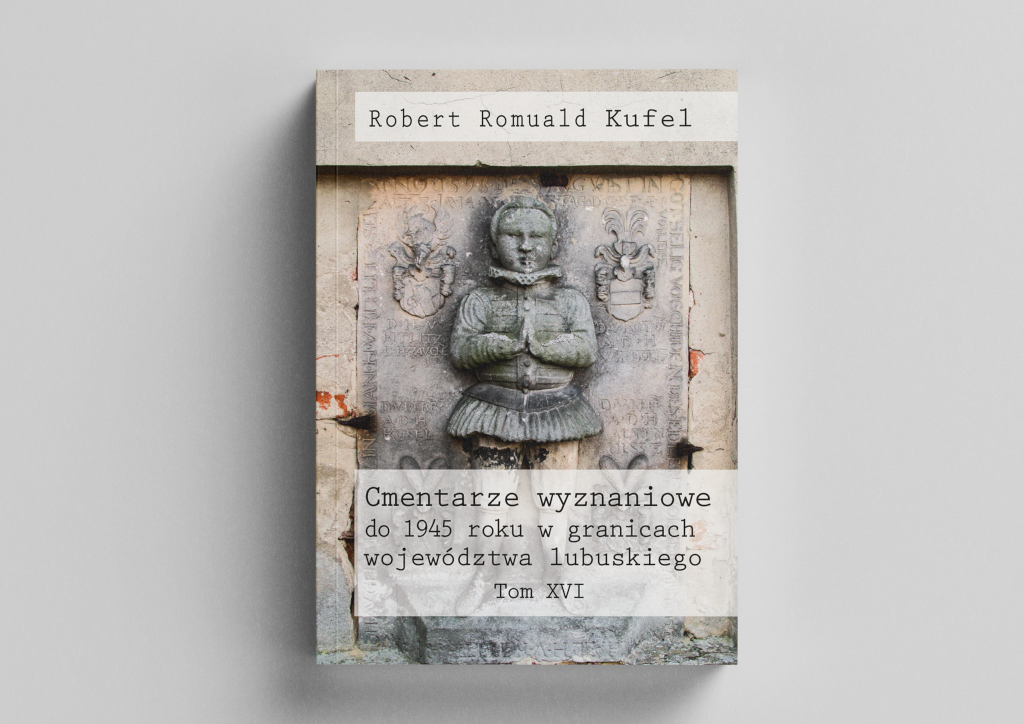 Robert Romuald Kufel "Cmentarze wyznaniowe do 1945 roku w granicach województwa lubuskiego" Tom XVI – Mockup 5